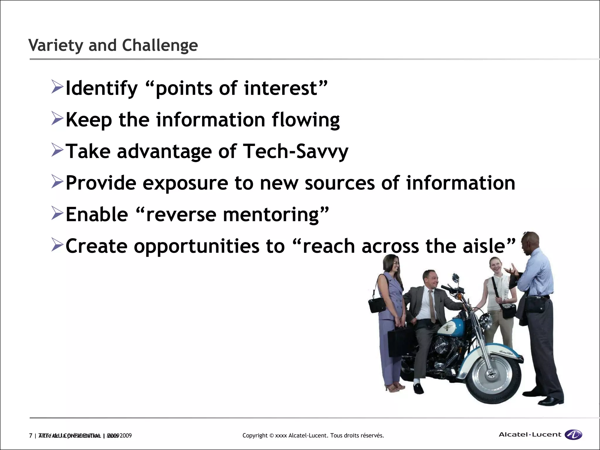 Variety and Challenge  | ATT/ALU CONFIDENTIAL | 2009 Identify “points of interest” Keep the information flowing Take advantage of Tech-Savvy Provide exposure to new sources of information Enable “reverse mentoring” Create opportunities to “reach across the aisle” 