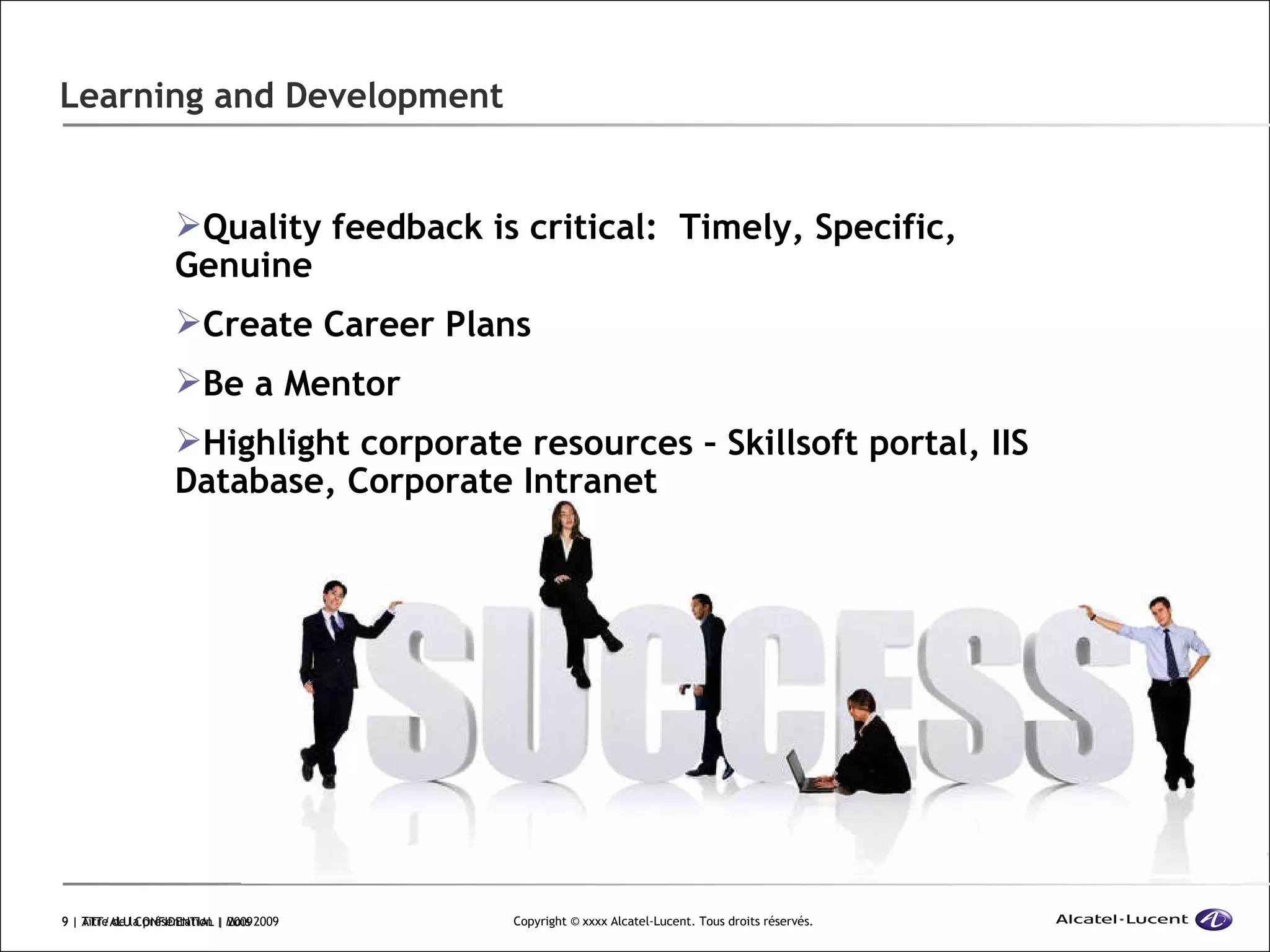 Learning and Development  | ATT/ALU CONFIDENTIAL | 2009 Quality feedback is critical:  Timely, Specific, Genuine Create Career Plans Be a Mentor Highlight corporate resources – Skillsoft portal, IIS Database, Corporate Intranet 