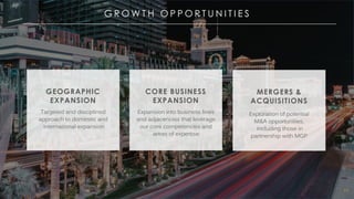 MGM RESORTS INTERNATIONAL
CORE BUSINESS
EXPANSION
G R O W T H O P P O R T U N I T I E S
64
GEOGRAPHIC
EXPANSION
Targeted and disciplined
approach to domestic and
international expansion
Expansion into business lines
and adjacencies that leverage
our core competencies and
areas of expertise
MERGERS &
ACQUISITIONS
Exploration of potential
M&A opportunities,
including those in
partnership with MGP
 