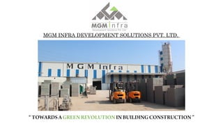 MGM INFRA DEVELOPMENT SOLUTIONS PVT. LTD.
“ TOWARDS A GREEN REVOLUTION IN BUILDING CONSTRUCTION ”
 
