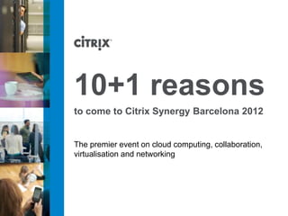 10+1 reasons
to come to Citrix Synergy Barcelona 2012


The premier event on cloud computing, collaboration,
virtualisation and networking
 