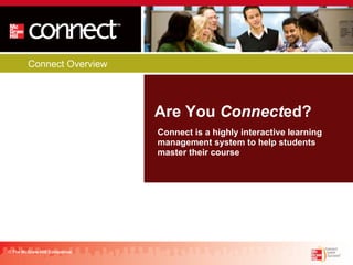 Connect Overview Are You  Connect ed? © The McGraw-Hill Companies Connect is a highly interactive learning management system to help students master their course 