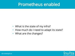 • What is the state of my infra?
• How much do I need to adapt its state?
• What are the changes?
Prometheus enabled
@roid...