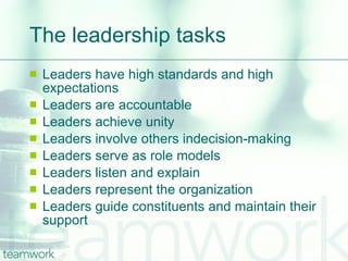 The leadership tasks Leaders have high standards and high expectations  Leaders are accountable  Leaders achieve unity  Leaders involve others indecision-making  Leaders serve as role models  Leaders listen and explain  Leaders represent the organization  Leaders guide constituents and maintain their support 