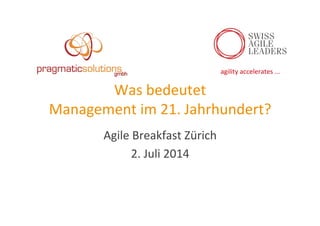 agility	
  accelerates	
  ...	
  
Was	
  bedeutet	
  	
  
Management	
  im	
  21.	
  Jahrhundert?	
  
Agile	
  Breakfast	
  Zürich	
  
2.	
  Juli	
  2014	
  
 