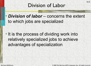 McGraw-Hill/Irwin © 2005 The McGraw-Hill Companies, Inc. All rights reserved.
16-5
Division of Labor
• Division of labor – concerns the extent
to which jobs are specialized
• It is the process of dividing work into
relatively specialized jobs to achieve
advantages of specialization
 