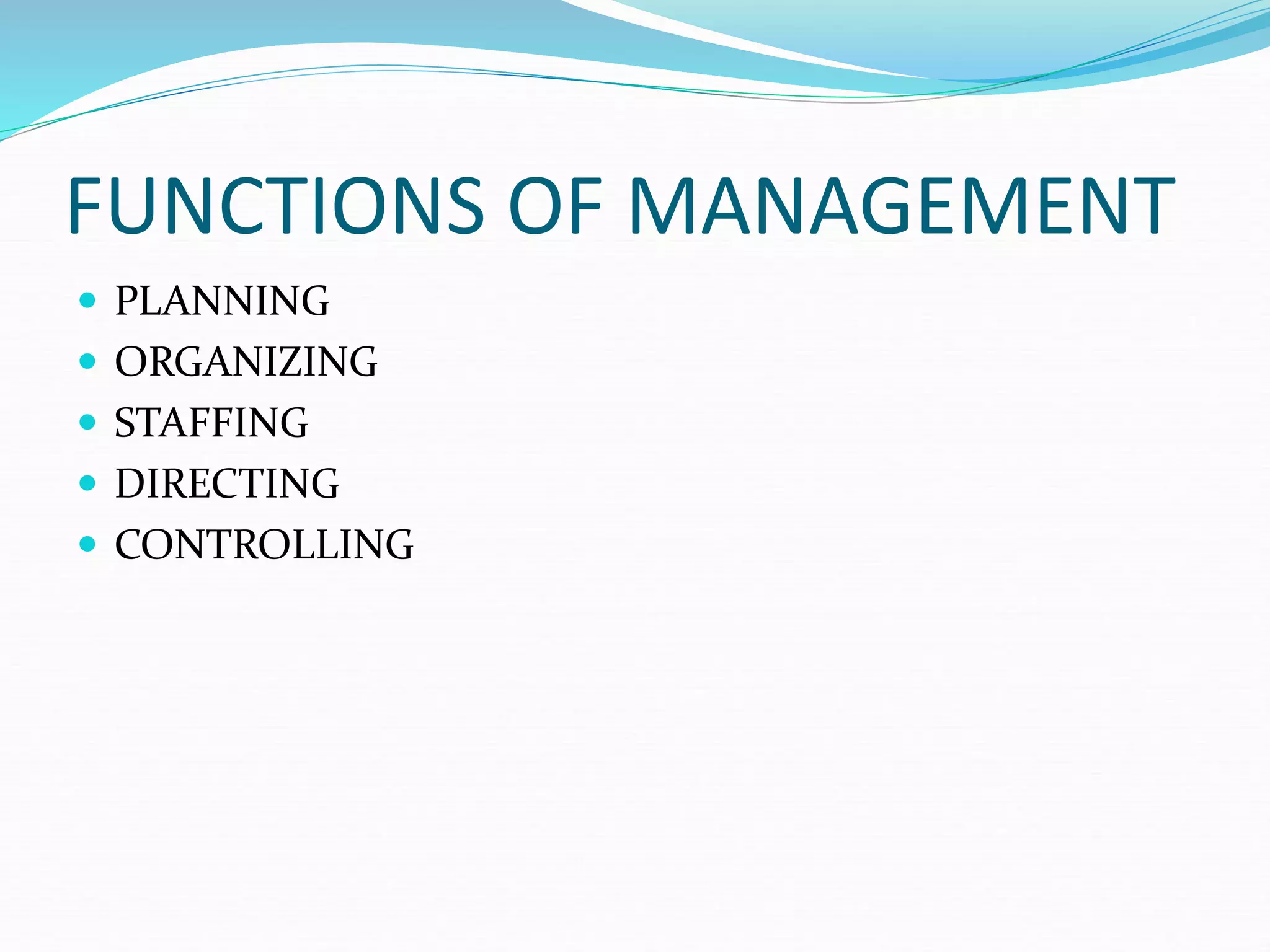 FUNCTIONS OF MANAGEMENT
 PLANNING
 ORGANIZING
 STAFFING
 DIRECTING
 CONTROLLING
 