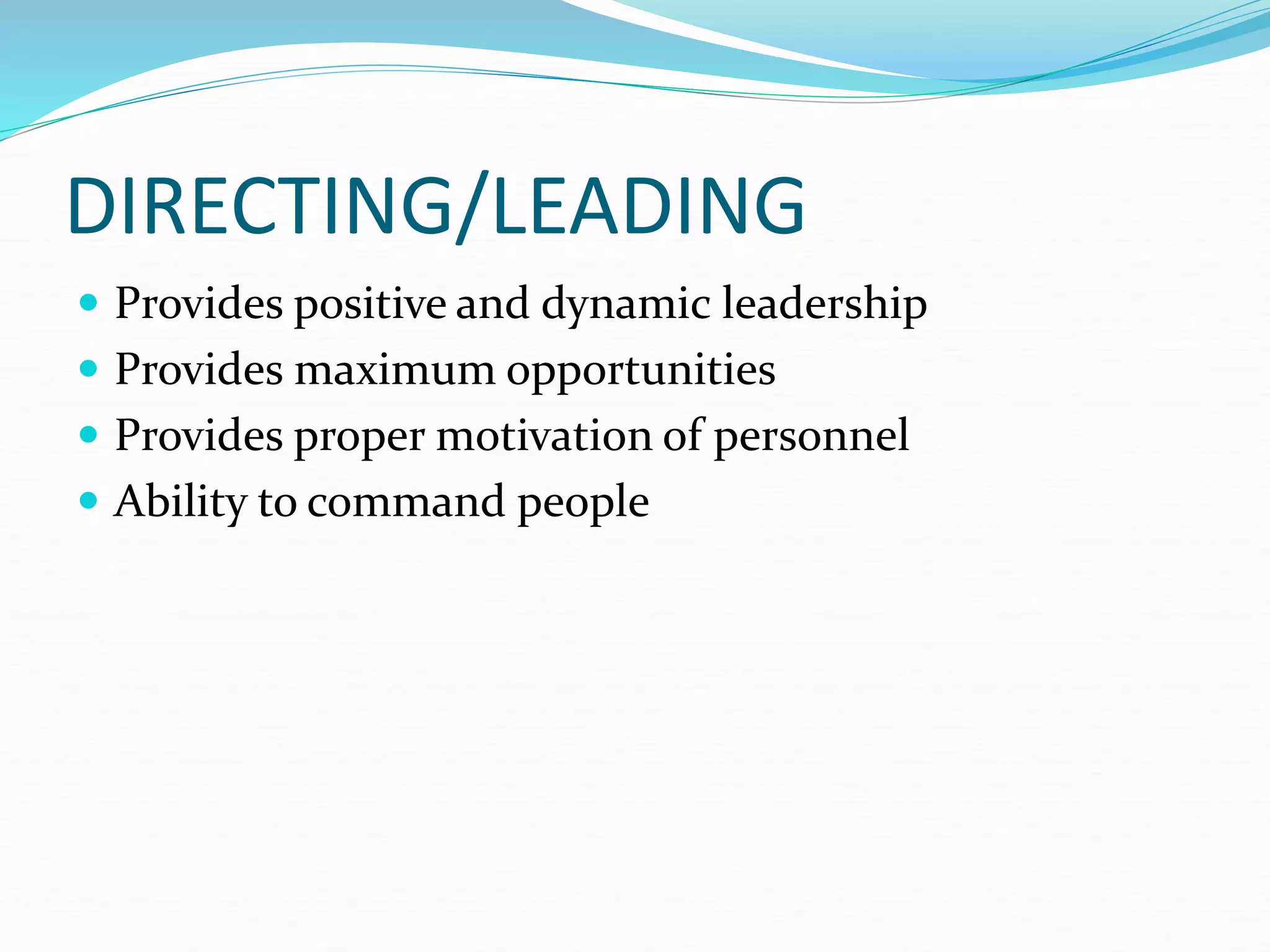  Provides positive and dynamic leadership
 Provides maximum opportunities
 Provides proper motivation of personnel
 Ability to command people
DIRECTING/LEADING
 