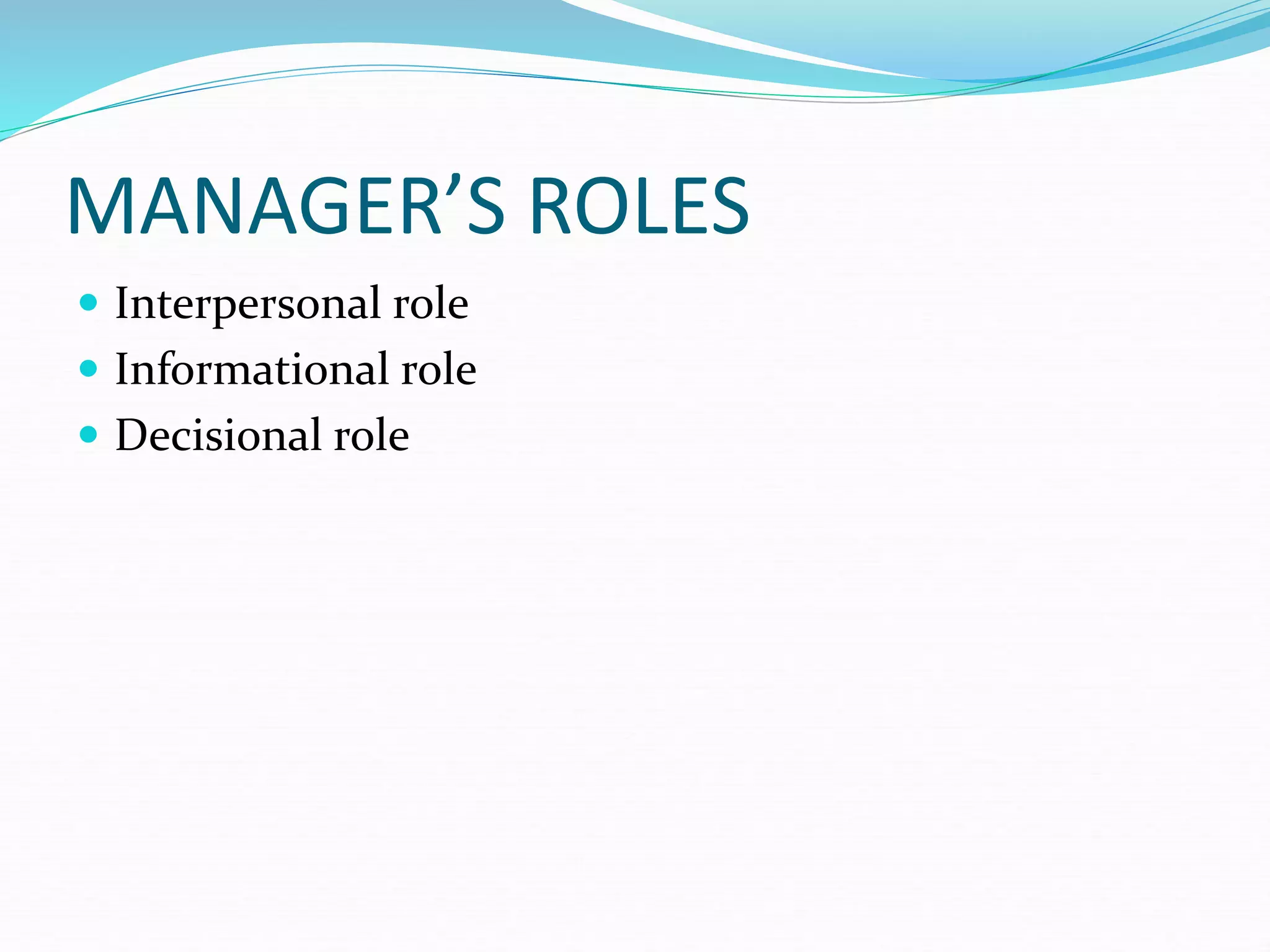 MANAGER’S ROLES
 Interpersonal role
 Informational role
 Decisional role
 