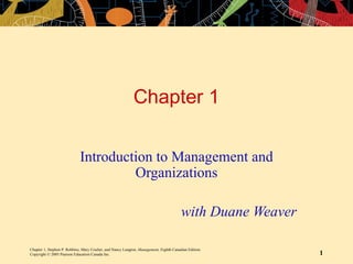 Chapter 1 Introduction to Management and Organizations with Duane Weaver Chapter 1, Stephen P. Robbins, Mary Coulter, and Nancy Langton,  Management,  Eighth Canadian Edition. Copyright © 2005 Pearson Education Canada Inc. 