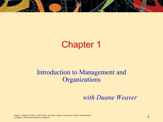 Chapter 1, Stephen P. Robbins, Mary Coulter, and Nancy Langton, Management, Eighth Canadian Edition.
Copyright © 2005 Pearson Education Canada Inc. 1
Chapter 1
Introduction to Management and
Organizations
with Duane Weaver
 