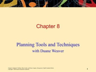 Chapter 8, Stephen P. Robbins, Mary Coulter, and Nancy Langton, Management, Eighth Canadian Edition.
Copyright © 2005 Pearson Education Canada Inc. 1
Chapter 8
Planning Tools and Techniques
with Duane Weaver
 