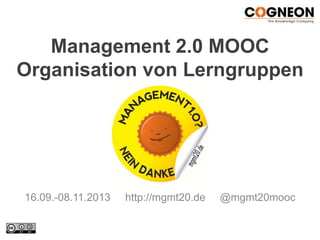Management 2.0 MOOC
Organisation von Lerngruppen
16.09.-08.11.2013 http://mgmt20.de @mgmt20mooc
 