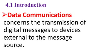 4.1 Introduction
Data Communications
concerns the transmission of
digital messages to devices
external to the message
source.
 