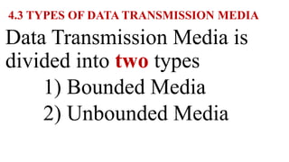 4.3 TYPES OF DATA TRANSMISSION MEDIA
Data Transmission Media is
divided into two types
1) Bounded Media
2) Unbounded Media
 