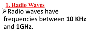 1. Radio Waves
Radio waves have
frequencies between 10 KHz
and 1GHz.
 