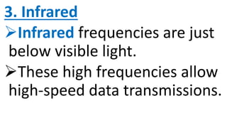 3. Infrared
Infrared frequencies are just
below visible light.
These high frequencies allow
high-speed data transmissions.
 