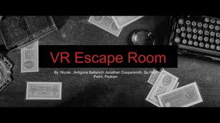 VR Escape Room
By: Nicole , Antigone Bellanich Jonathan Coopersmith, Su Hnin
Pwint, Pedram
 