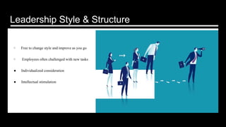 Leadership Style & Structure
●  Free to change style and improve as you go
●  Employees often challenged with new tasks
●  Individualized consideration
●  Intellectual stimulation
 