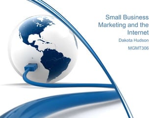 Small Business
Marketing and the
          Internet
       Dakota Hudson
           MGMT306
 