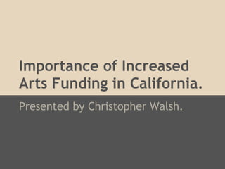 Importance of Increased
Arts Funding in California.
Presented by Christopher Walsh.
 