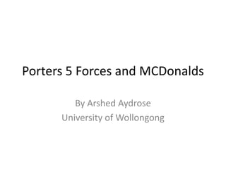 Porters 5 Forces and MCDonalds

         By Arshed Aydrose
      University of Wollongong
 
