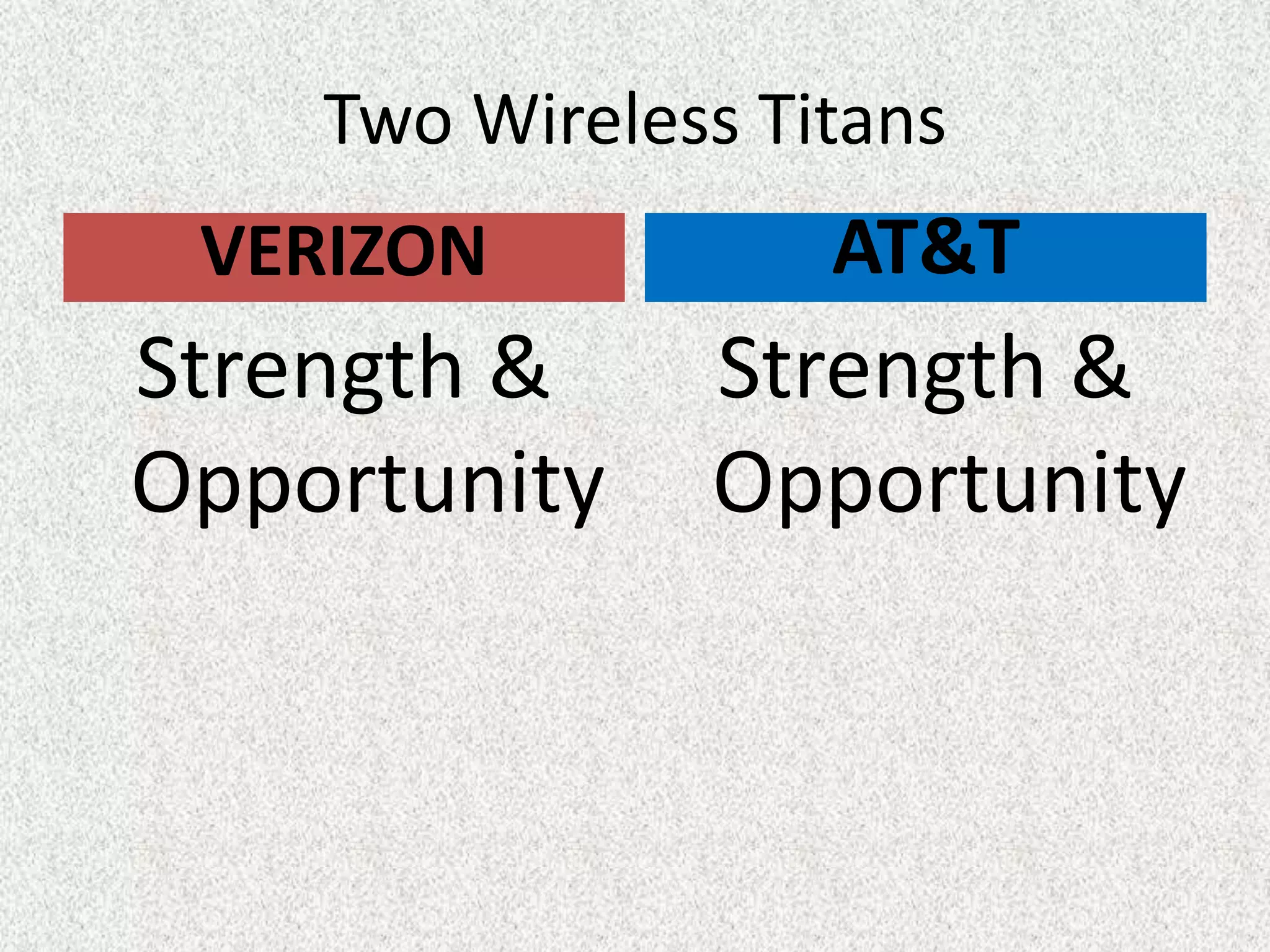 Two Wireless Titans
 VERIZON           AT&T
Strength &     Strength &
Opportunity    Opportunity
 