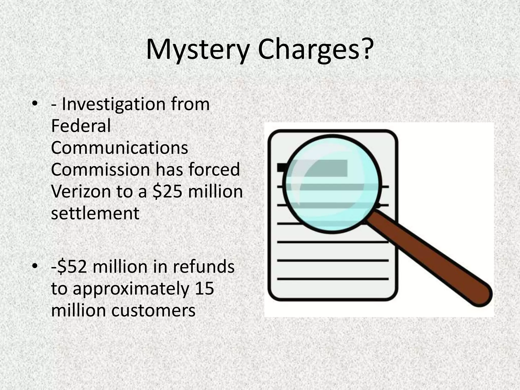 Mystery Charges?
• - Investigation from
  Federal
  Communications
  Commission has forced
  Verizon to a $25 million
  settlement

• -$52 million in refunds
  to approximately 15
  million customers
 