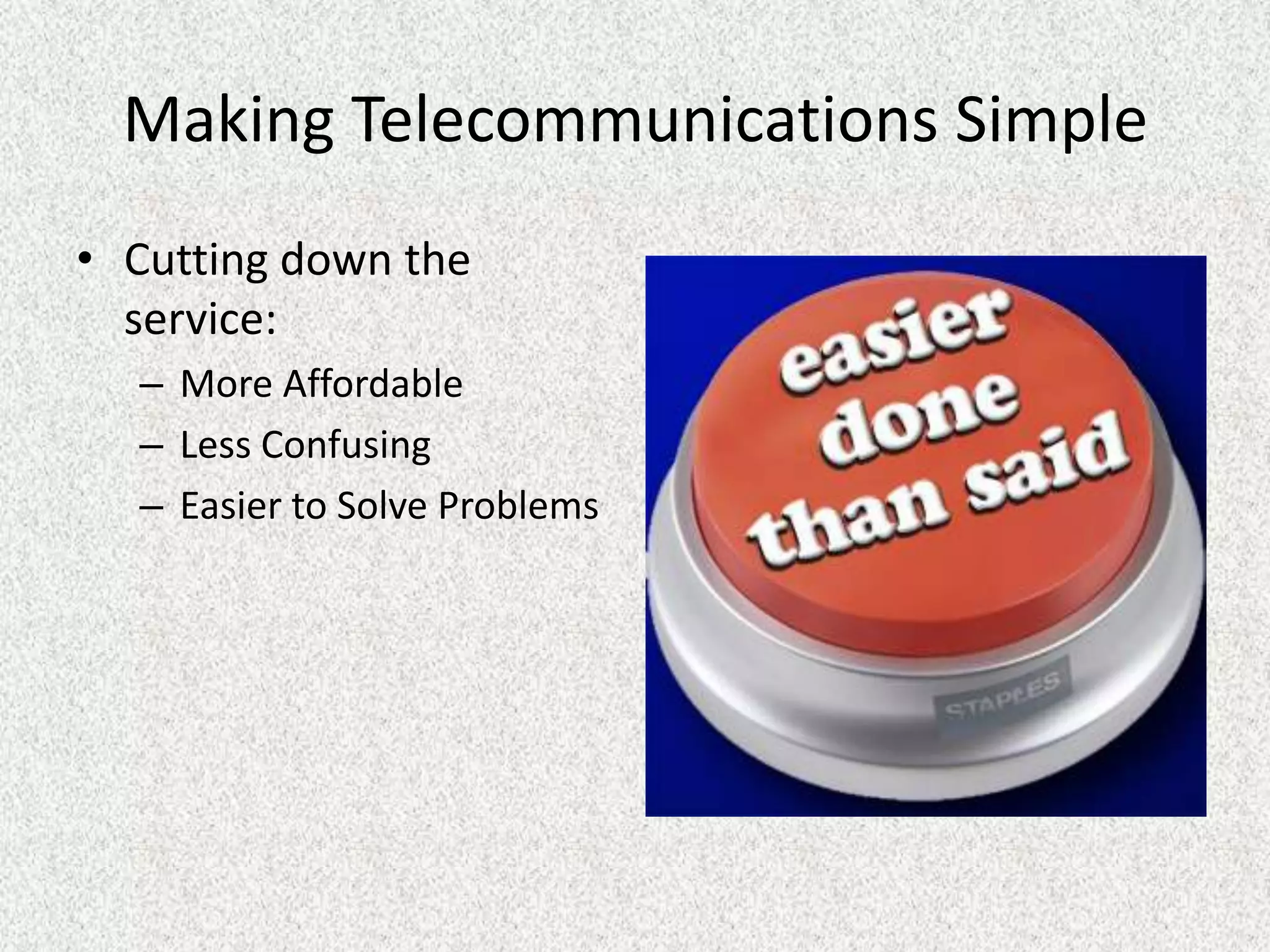 Making Telecommunications Simple
• Cutting down the
  service:
  – More Affordable
  – Less Confusing
  – Easier to Solve Problems
 