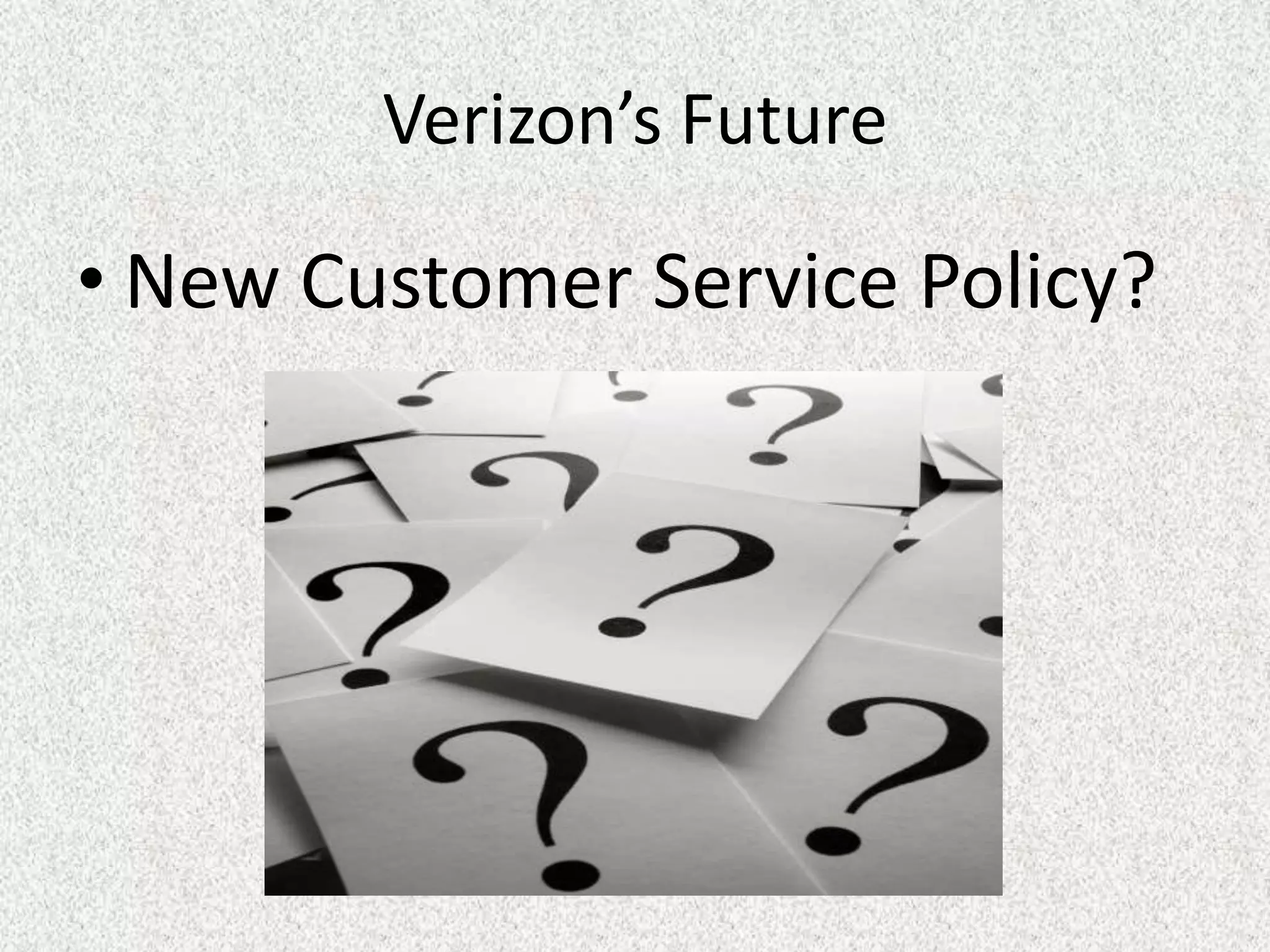 Verizon’s Future

• New Customer Service Policy?
 