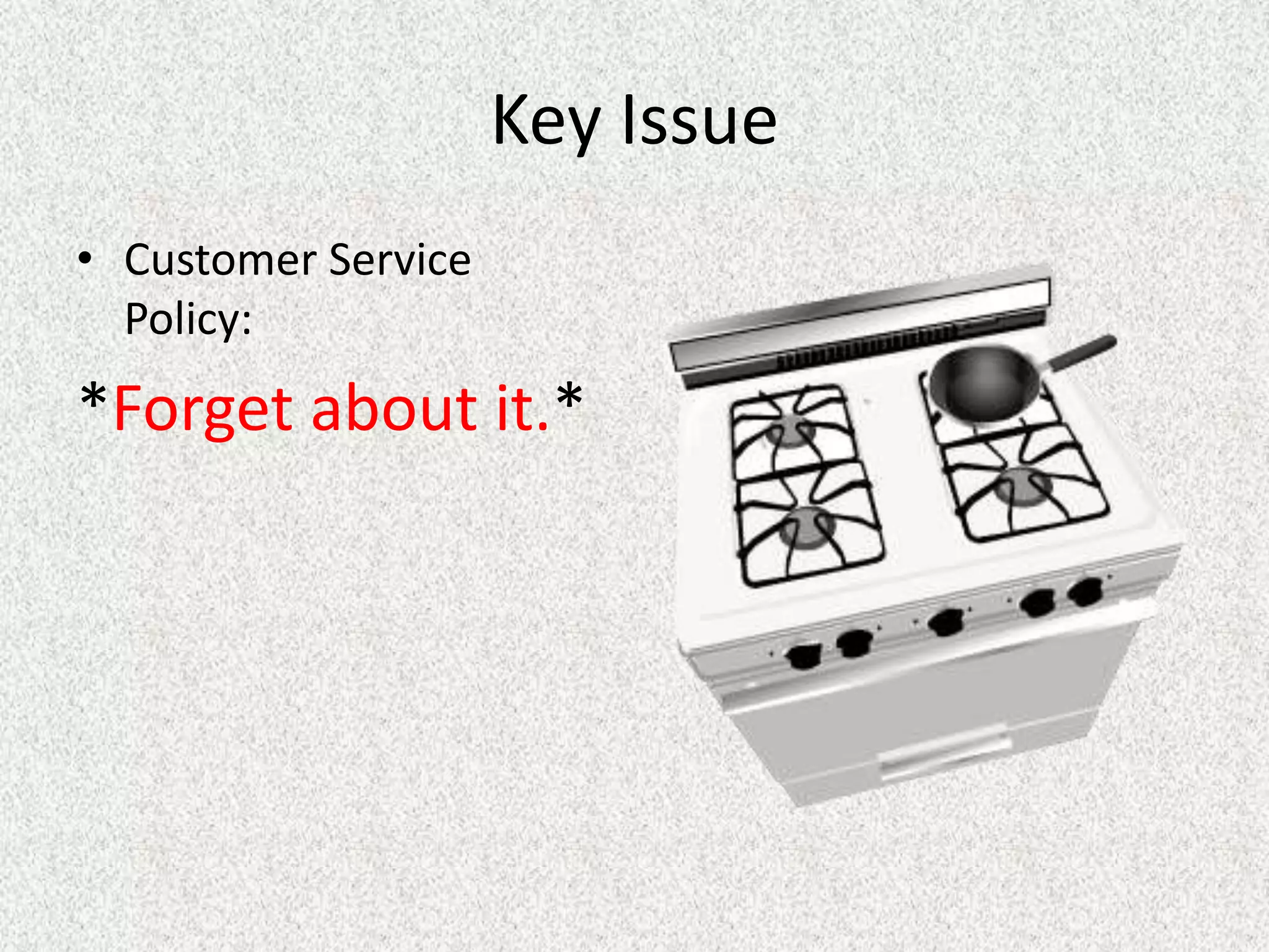 Key Issue
• Customer Service
  Policy:
*Forget about it.*
 