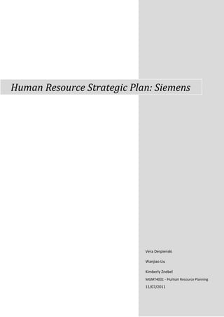 Human Resource Strategic Plan: Siemens




                            Vera Derpienski

                            Wanjiao Liu

                            Kimberly Znebel
                            MGMT4001 - Human Resource Planning

                            11/07/2011
 