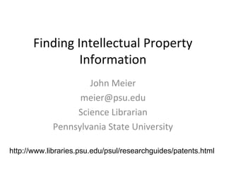 Finding Intellectual Property
Information
John Meier
meier@psu.edu
Science Librarian
Pennsylvania State University
http://www.libraries.psu.edu/psul/researchguides/patents.html

 