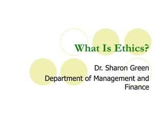 What Is Ethics?
              Dr. Sharon Green
Department of Management and
                       Finance
 