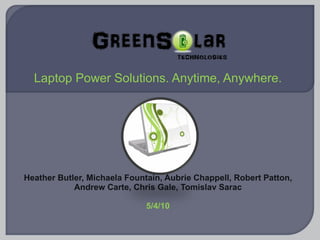 Laptop Power Solutions. Anytime, Anywhere. Heather Butler, Michaela Fountain, Aubrie Chappell, Robert Patton, Andrew Carte, Chris Gale, Tomislav Sarac 5/4/10 
