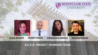 A.C.E.R. PROJECT SPONSOR TEAM
ELISA APONTE MARIAN EKLADIOUSFRANK CUNHA WILSON ROBLES
 