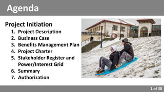 1 of 30
Project Initiation
1. Project Description
2. Business Case
3. Benefits Management Plan
4. Project Charter
5. Stakeholder Register and
Power/Interest Grid
6. Summary
7. Authorization
Agenda
 