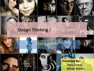 Design Thinking /Ethnography Maadi Expats Presented By: Hany Samra Rehab Wahsh 