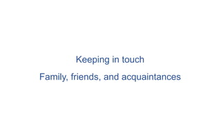 Keeping in touch
Family, friends, and acquaintances
 
