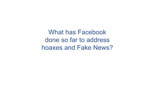 What has Facebook
done so far to address
hoaxes and Fake News?
 