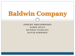 JEREMY BROADBOOKS
JAMIE DULY
KUNDAI NANGATI
DAVID SIMPSON
Baldwin Company
 