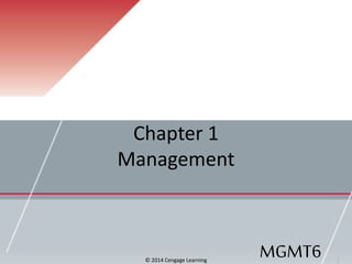 Chapter 1
Management
© 2014 Cengage Learning
MGMT6
 
