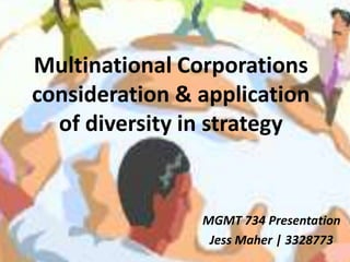 Multinational Corporations  consideration & application of diversity in strategy  MGMT 734 Presentation Jess Maher | 3328773 