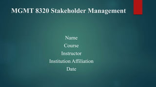 MGMT 8320 Stakeholder Management
Name
Course
Instructor
Institution Affiliation
Date
 
