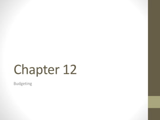 Chapter 12
Budgeting
 