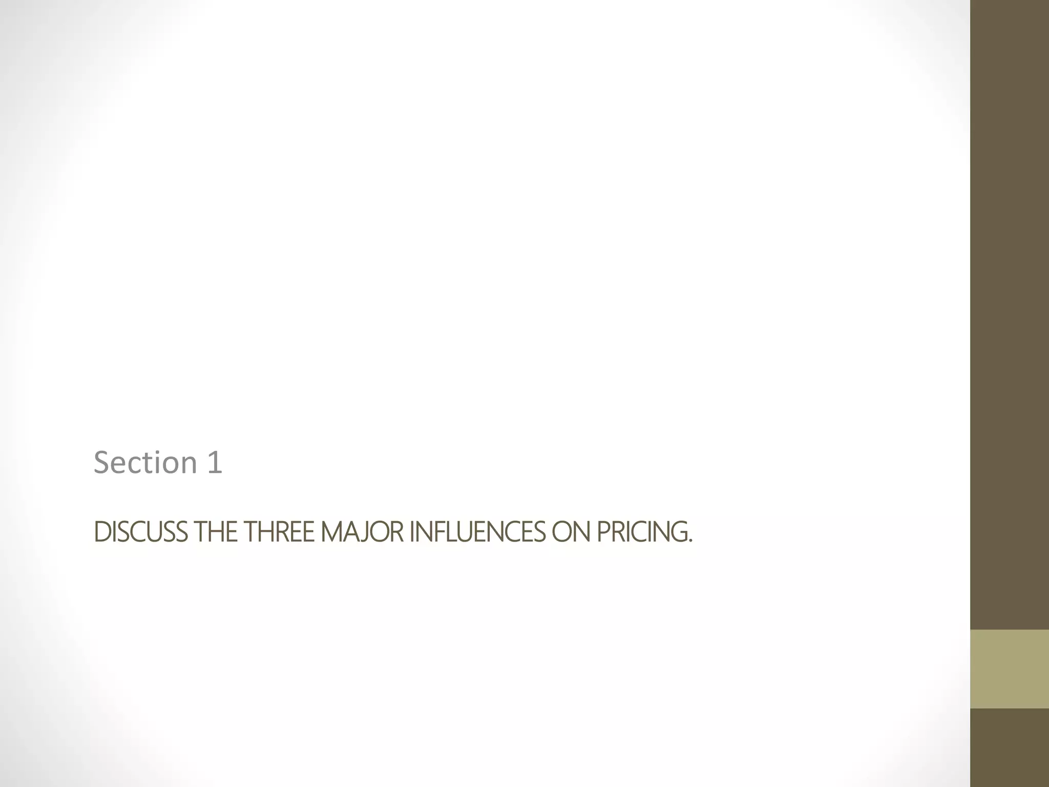 DISCUSS THE THREE MAJOR INFLUENCES ON PRICING.
Section 1
 