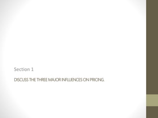 DISCUSS THE THREE MAJOR INFLUENCES ON PRICING.
Section 1
 