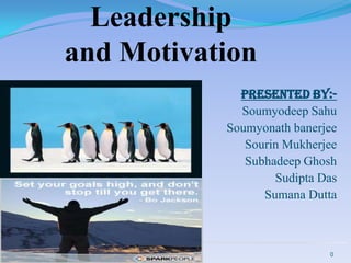 Leadership and Motivation Presented by:- Soumyodeep Sahu        Soumyonath banerjee Sourin Mukherjee Subhadeep Ghosh Sudipta Das Sumana Dutta 0 