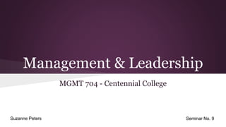 Management & Leadership
MGMT 704 - Centennial College
Suzanne Peters Seminar No. 9
 