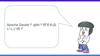 2
Apache Geode？ gfsh？何それお
いしいの？
 